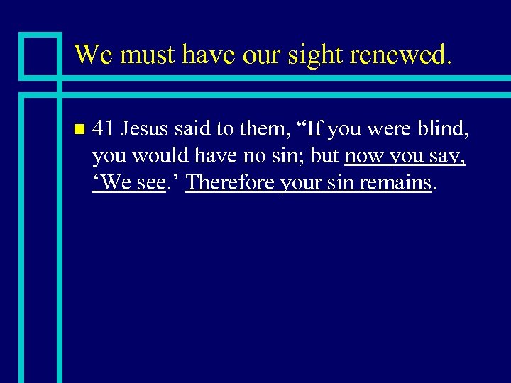 We must have our sight renewed. n 41 Jesus said to them, “If you