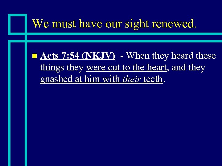 We must have our sight renewed. n Acts 7: 54 (NKJV) - When they