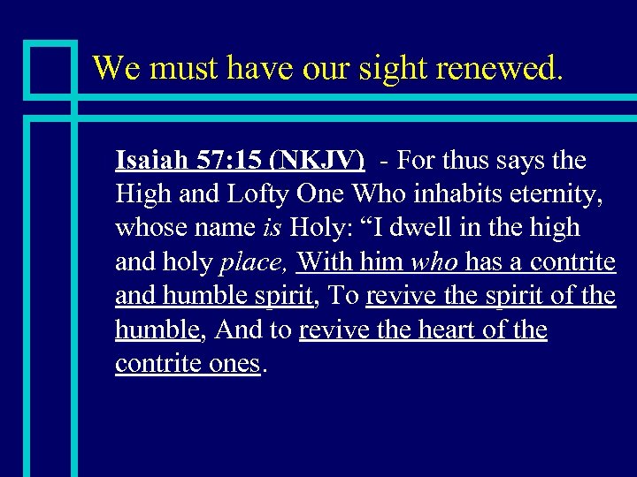 We must have our sight renewed. n Isaiah 57: 15 (NKJV) - For thus