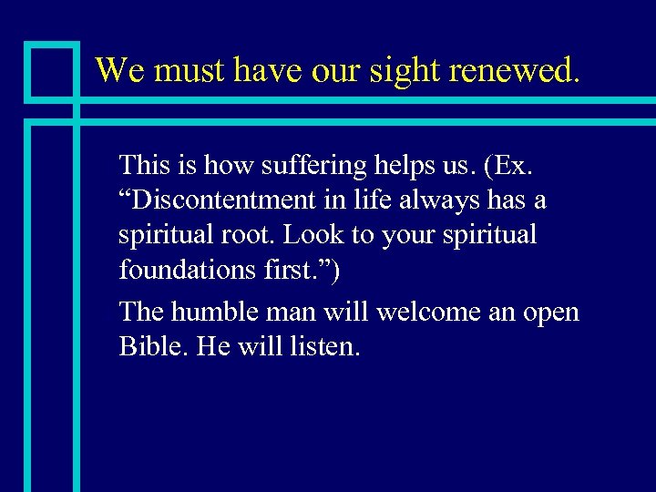 We must have our sight renewed. This is how suffering helps us. (Ex. “Discontentment