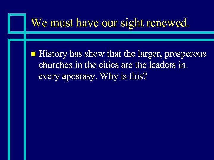 We must have our sight renewed. n History has show that the larger, prosperous