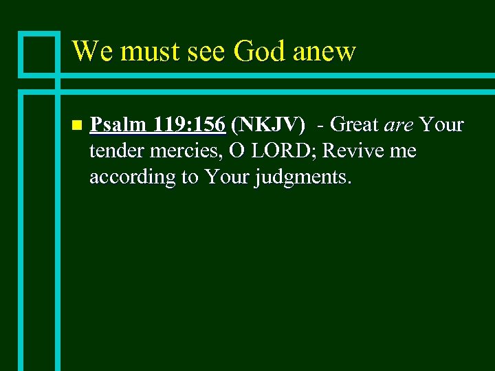 We must see God anew n Psalm 119: 156 (NKJV) - Great are Your