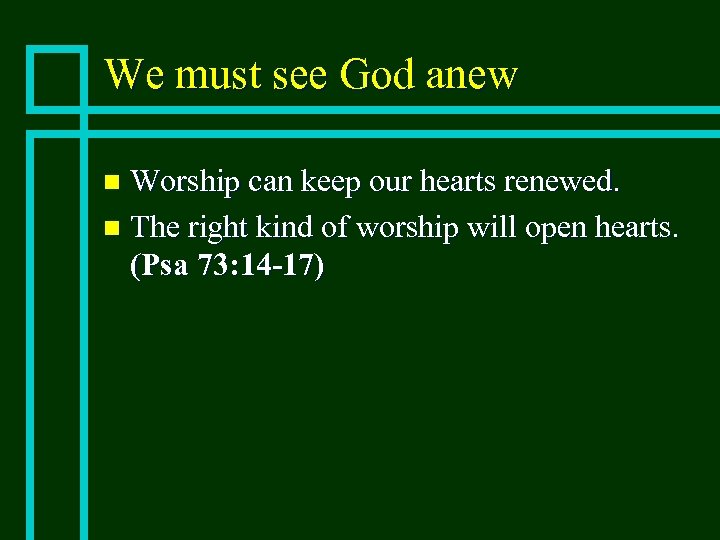 We must see God anew Worship can keep our hearts renewed. n The right