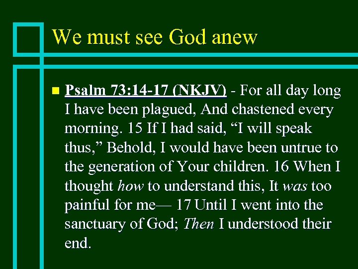 We must see God anew n Psalm 73: 14 -17 (NKJV) - For all