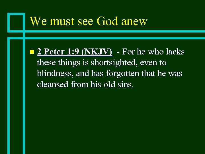 We must see God anew n 2 Peter 1: 9 (NKJV) - For he