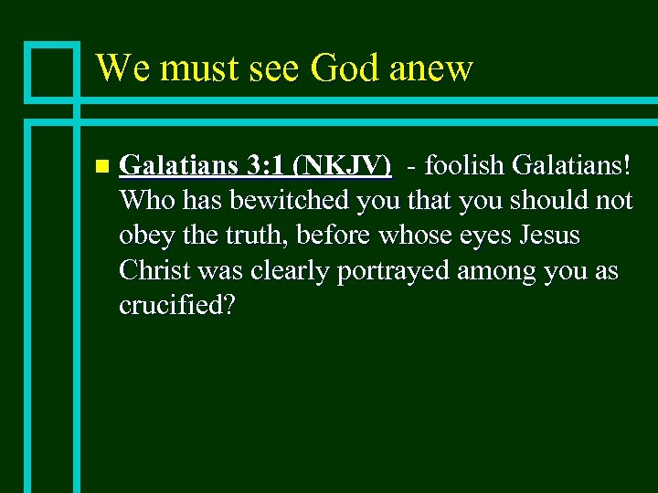 We must see God anew n Galatians 3: 1 (NKJV) - foolish Galatians! Who