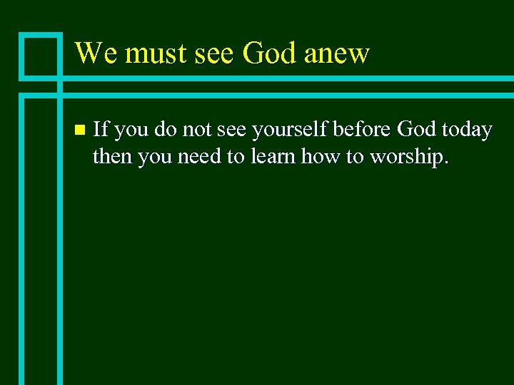We must see God anew n If you do not see yourself before God