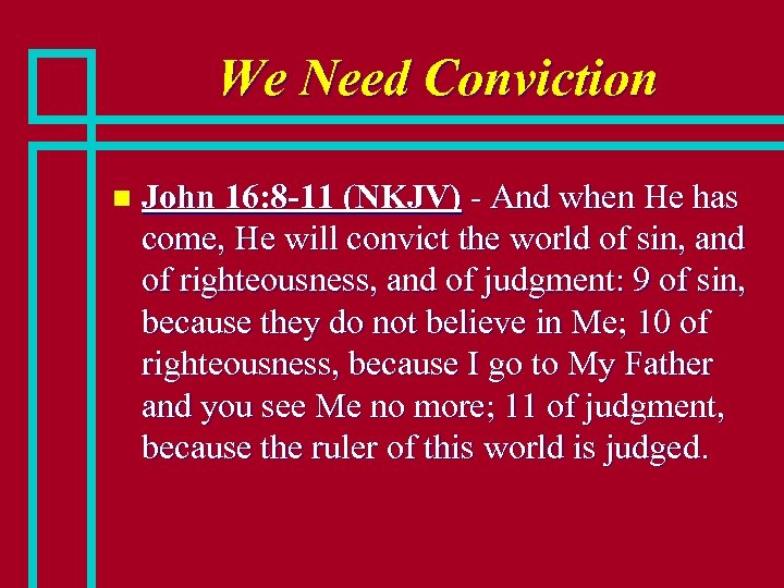 We Need Conviction n John 16: 8 -11 (NKJV) - And when He has