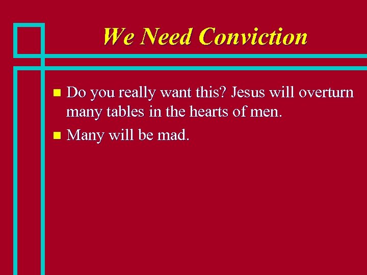 We Need Conviction Do you really want this? Jesus will overturn many tables in