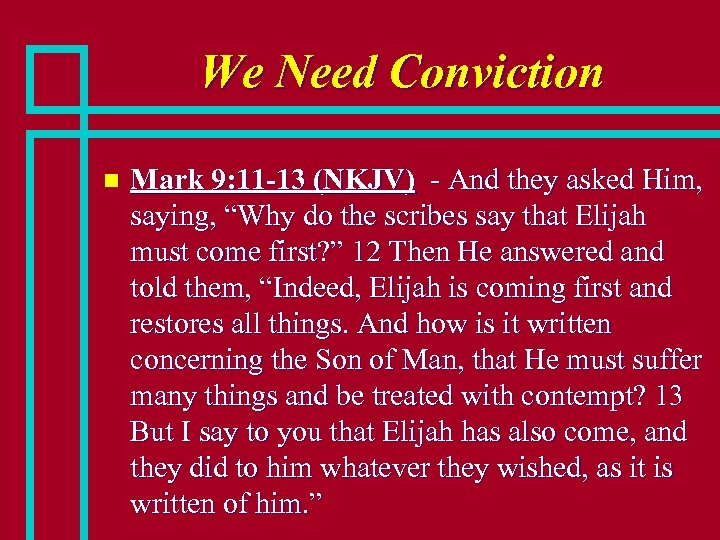 We Need Conviction n Mark 9: 11 -13 (NKJV) - And they asked Him,