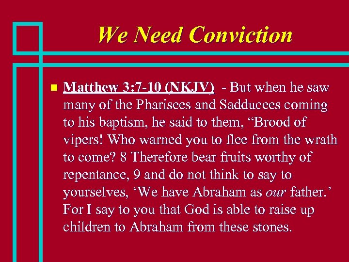 We Need Conviction n Matthew 3: 7 -10 (NKJV) - But when he saw