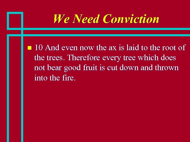 We Need Conviction n 10 And even now the ax is laid to the