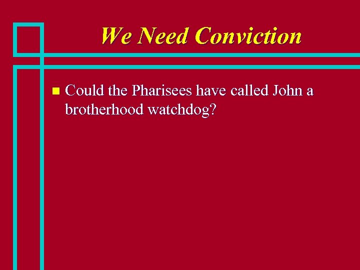 We Need Conviction n Could the Pharisees have called John a brotherhood watchdog? 