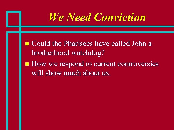 We Need Conviction Could the Pharisees have called John a brotherhood watchdog? n How