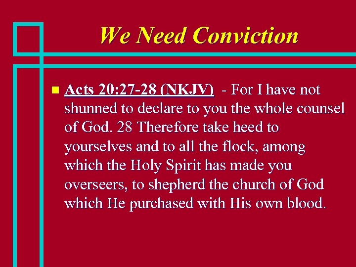 We Need Conviction n Acts 20: 27 -28 (NKJV) - For I have not