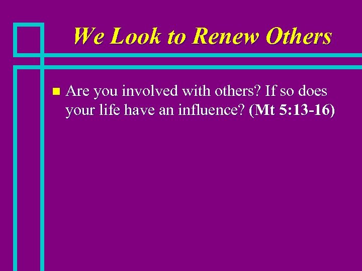 We Look to Renew Others n Are you involved with others? If so does
