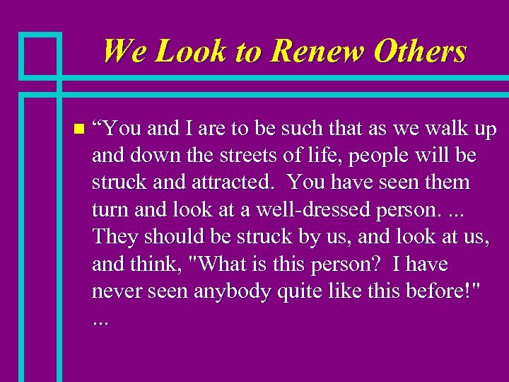 We Look to Renew Others n “You and I are to be such that