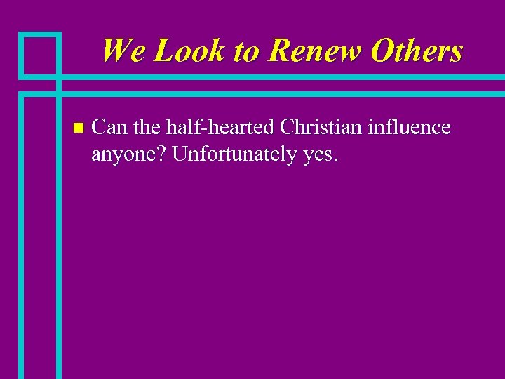 We Look to Renew Others n Can the half-hearted Christian influence anyone? Unfortunately yes.