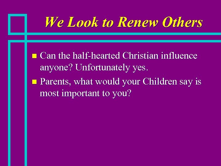 We Look to Renew Others Can the half-hearted Christian influence anyone? Unfortunately yes. n