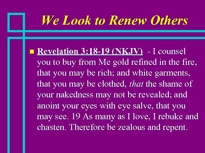 We Look to Renew Others n Revelation 3: 18 -19 (NKJV) - I counsel