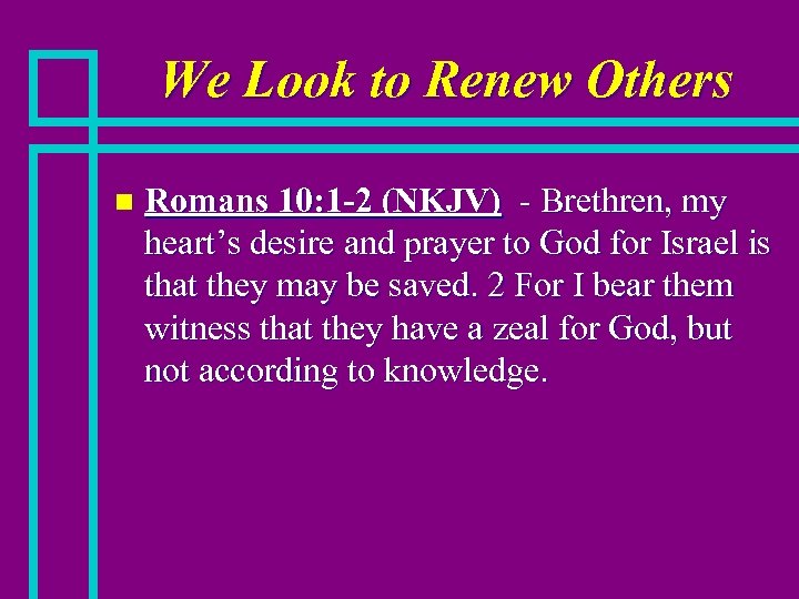 We Look to Renew Others n Romans 10: 1 -2 (NKJV) - Brethren, my