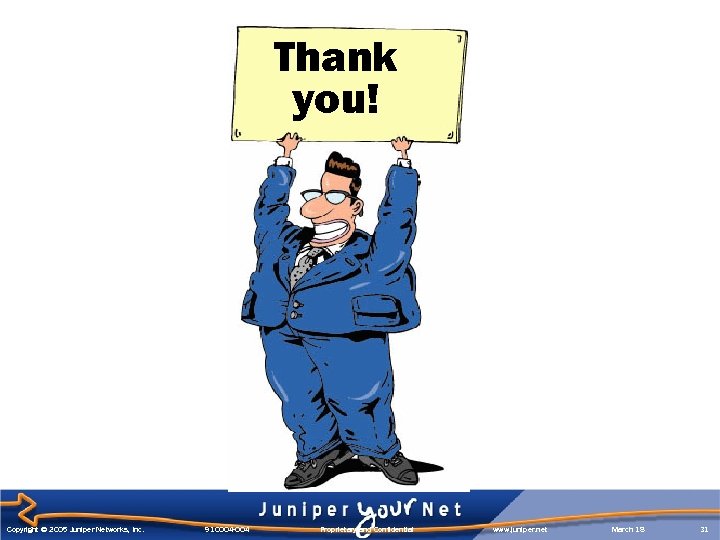 Thank you! Copyright © 2005 Juniper Networks, Inc. 910004 -004 Proprietary and Confidential www.