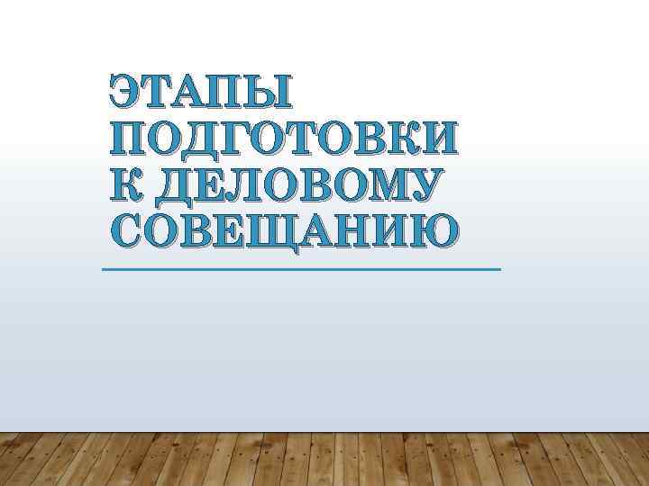 ЭТАПЫ ПОДГОТОВКИ К ДЕЛОВОМУ СОВЕЩАНИЮ 