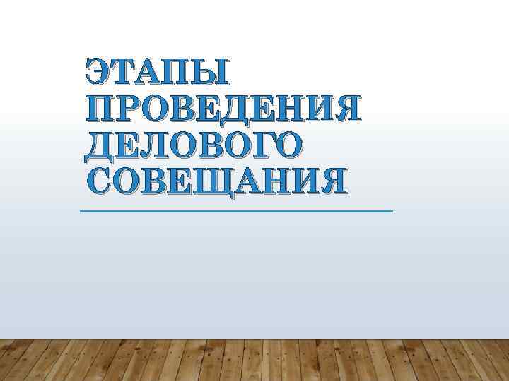ЭТАПЫ ПРОВЕДЕНИЯ ДЕЛОВОГО СОВЕЩАНИЯ 