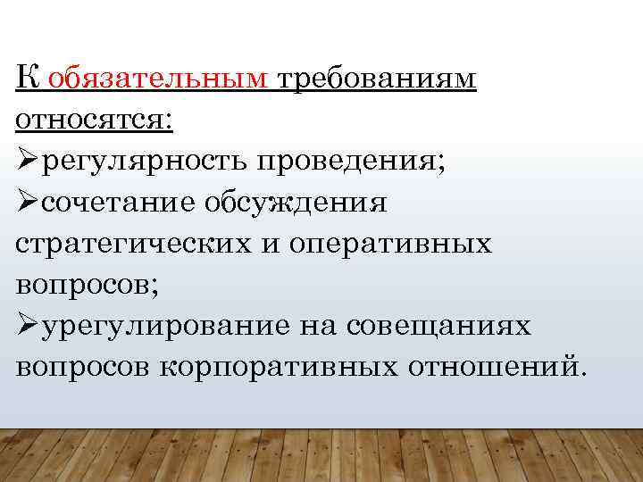 К обязательным требованиям относятся: регулярность проведения; сочетание обсуждения стратегических и оперативных вопросов; урегулирование на