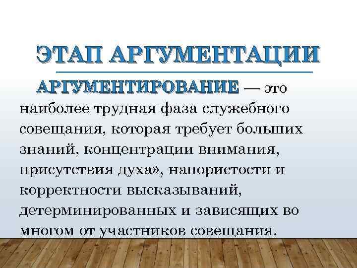 ЭТАП АРГУМЕНТАЦИИ АРГУМЕНТИРОВАНИЕ — это наиболее трудная фаза служебного совещания, которая требует больших знаний,