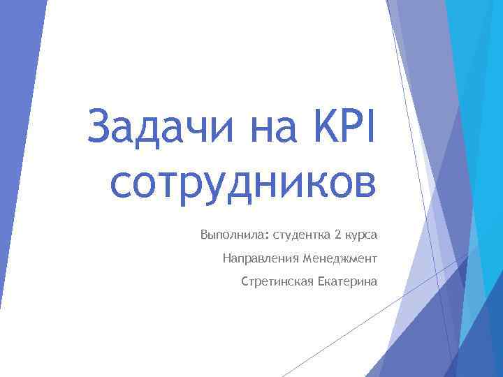 Задачи на KPI сотрудников Выполнила: студентка 2 курса Направления Менеджмент Стретинская Екатерина 