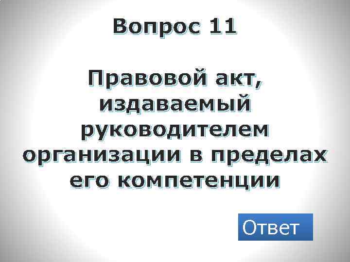Вопрос 11 Правовой акт, издаваемый руководителем организации в пределах его компетенции Ответ 