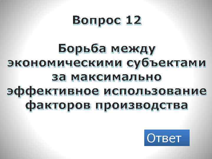 Вопрос 12 Борьба между экономическими субъектами за максимально эффективное использование факторов производства Ответ 