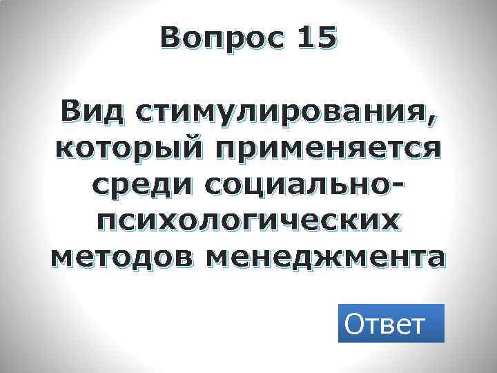 Вопрос 15 Вид стимулирования, который применяется среди социальнопсихологических методов менеджмента Ответ 