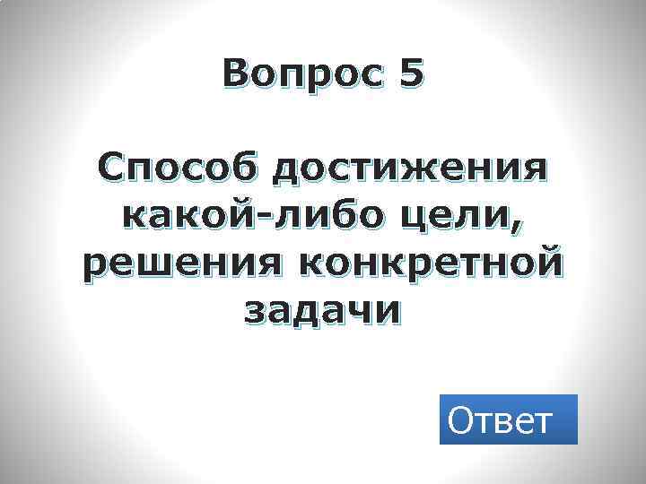 Вопрос 5 Способ достижения какой-либо цели, решения конкретной задачи Ответ 