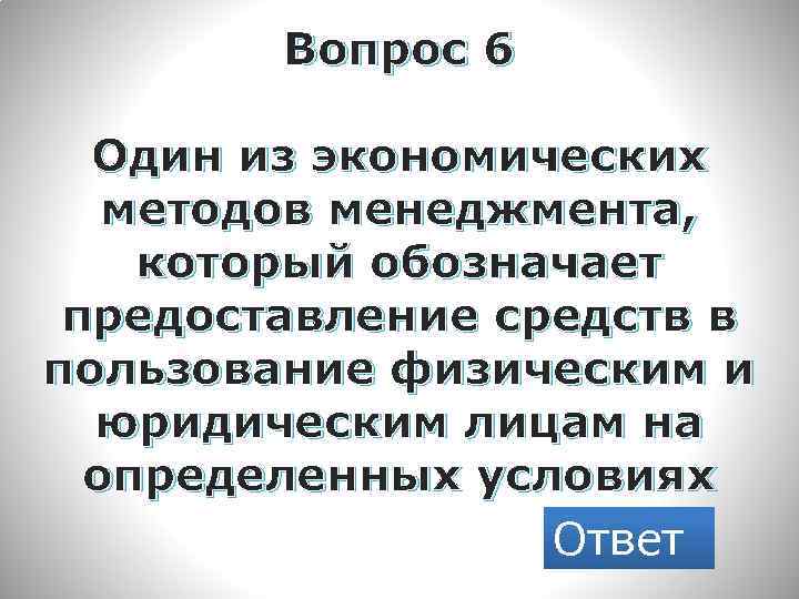 Вопрос 6 Один из экономических методов менеджмента, который обозначает предоставление средств в пользование физическим