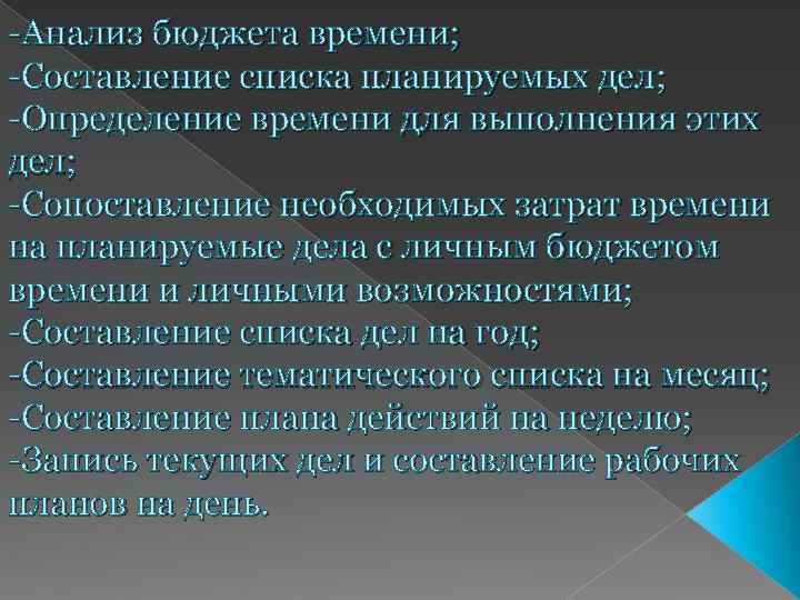 -Анализ бюджета времени; -Составление списка планируемых дел; -Определение времени для выполнения этих дел; -Сопоставление