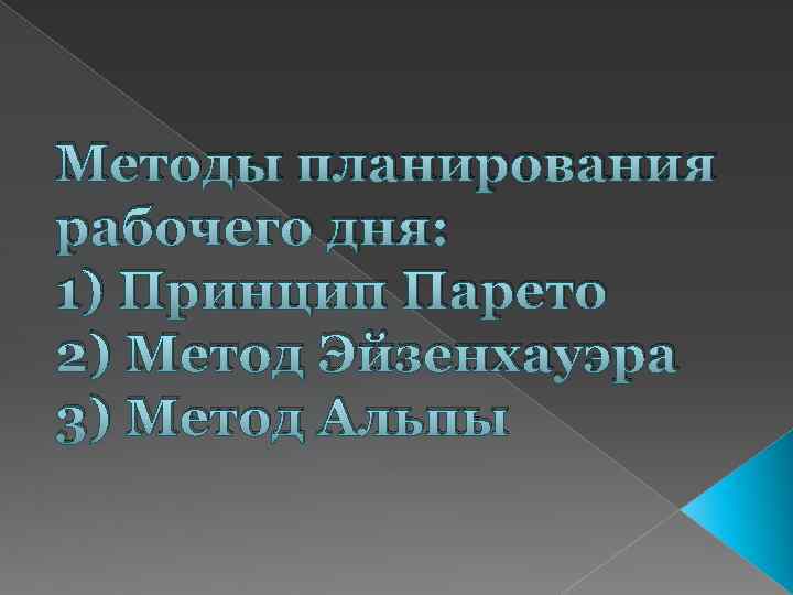 Методы планирования рабочего дня: 1) Принцип Парето 2) Метод Эйзенхауэра 3) Метод Альпы 