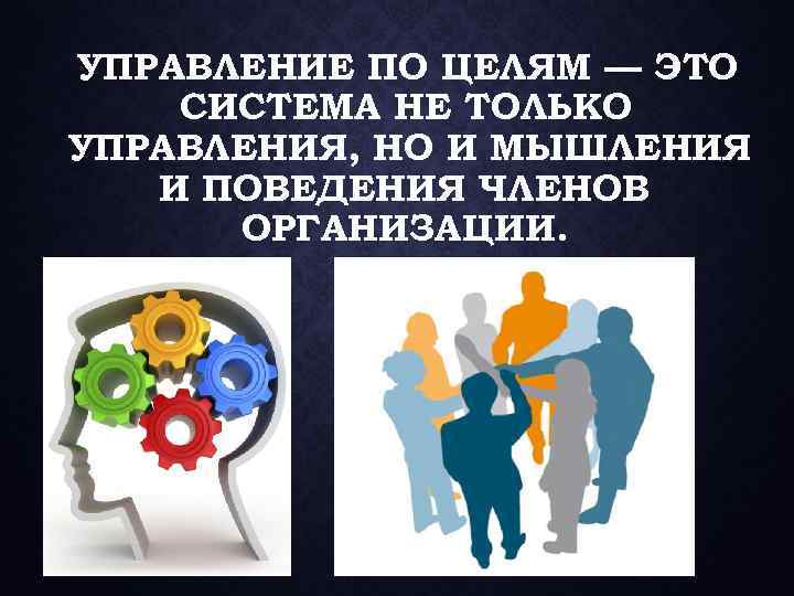 УПРАВЛЕНИЕ ПО ЦЕЛЯМ — ЭТО СИСТЕМА НЕ ТОЛЬКО УПРАВЛЕНИЯ, НО И МЫШЛЕНИЯ И ПОВЕДЕНИЯ