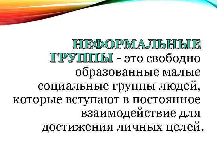НЕФОРМАЛЬНЫЕ ГРУППЫ - это свободно образованные малые социальные группы людей, которые вступают в постоянное