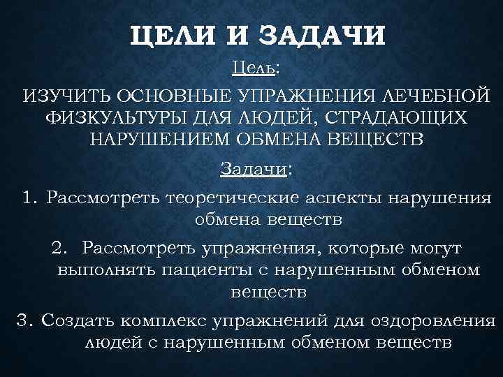 ЦЕЛИ И ЗАДАЧИ Цель: ИЗУЧИТЬ ОСНОВНЫЕ УПРАЖНЕНИЯ ЛЕЧЕБНОЙ ФИЗКУЛЬТУРЫ ДЛЯ ЛЮДЕЙ, СТРАДАЮЩИХ НАРУШЕНИЕМ ОБМЕНА