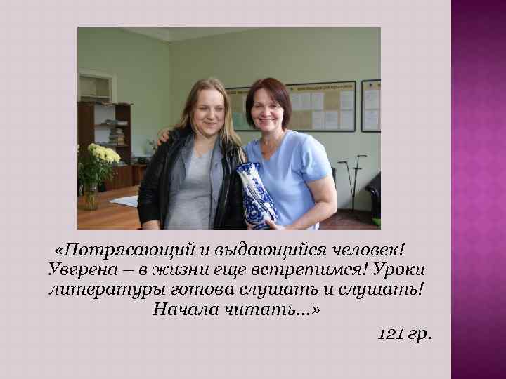 «Потрясающий и выдающийся человек! Уверена – в жизни еще встретимся! Уроки литературы готова