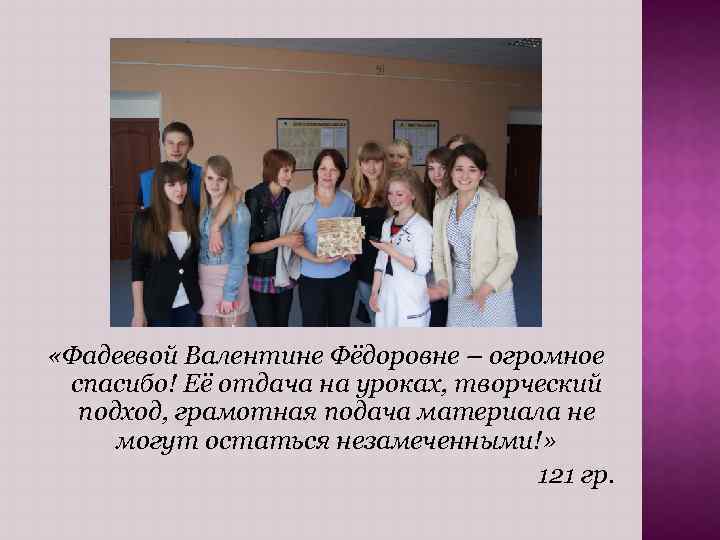  «Фадеевой Валентине Фёдоровне – огромное спасибо! Её отдача на уроках, творческий подход, грамотная