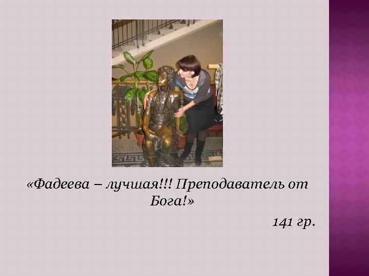  «Фадеева – лучшая!!! Преподаватель от Бога!» 141 гр. 