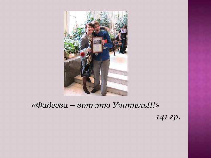  «Фадеева – вот это Учитель!!!» 141 гр. 