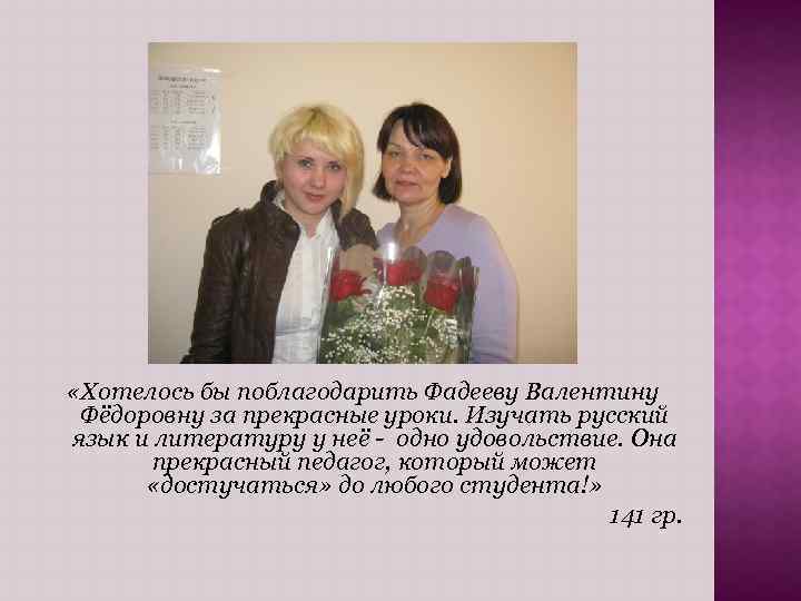  «Хотелось бы поблагодарить Фадееву Валентину Фёдоровну за прекрасные уроки. Изучать русский язык и