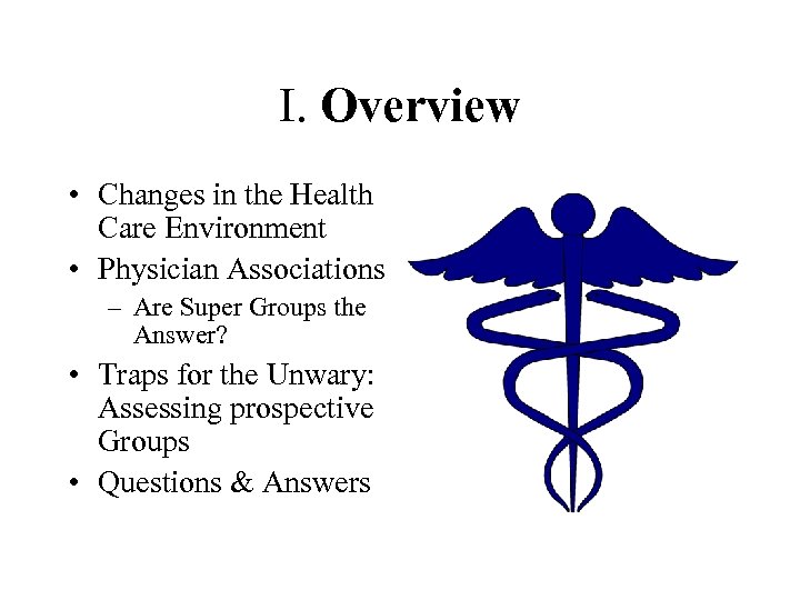 I. Overview • Changes in the Health Care Environment • Physician Associations – Are