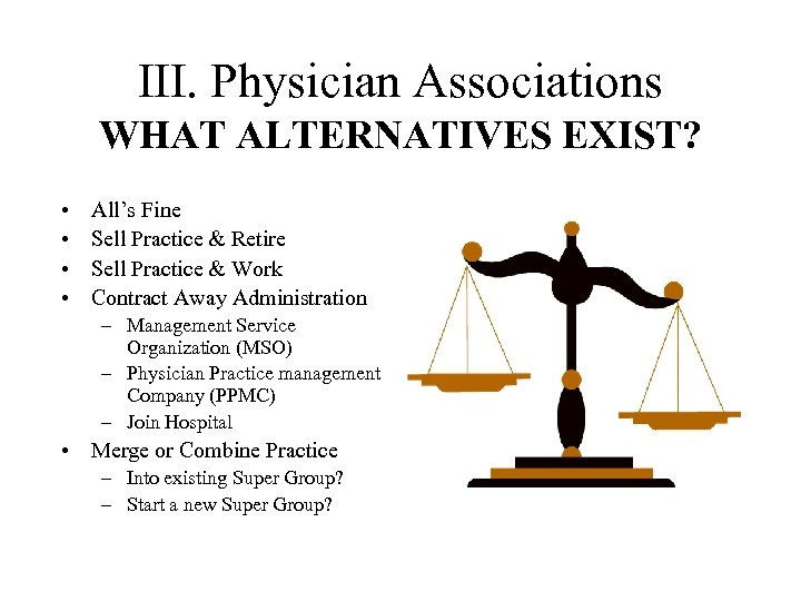 III. Physician Associations WHAT ALTERNATIVES EXIST? • • All’s Fine Sell Practice & Retire