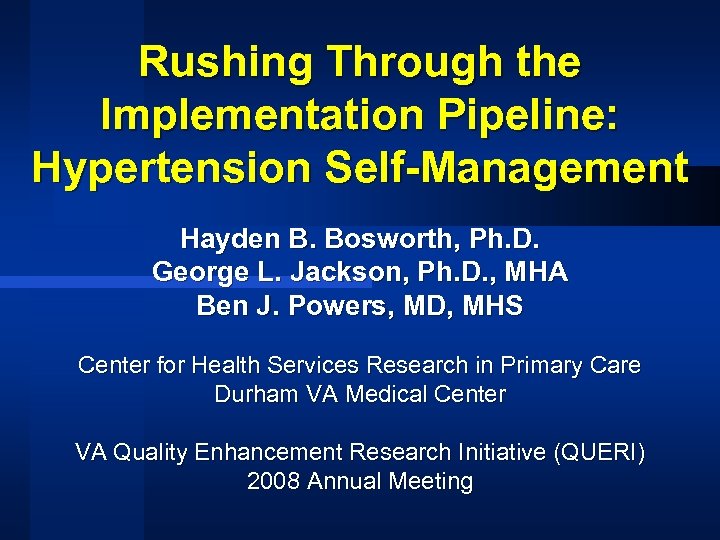 Rushing Through the Implementation Pipeline: Hypertension Self-Management Hayden B. Bosworth, Ph. D. George L.