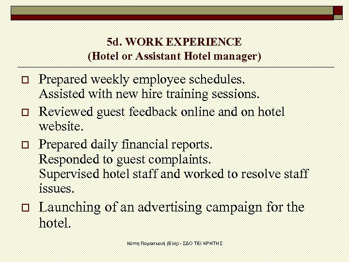 5 d. WORK EXPERIENCE (Hotel or Assistant Hotel manager) o o Prepared weekly employee